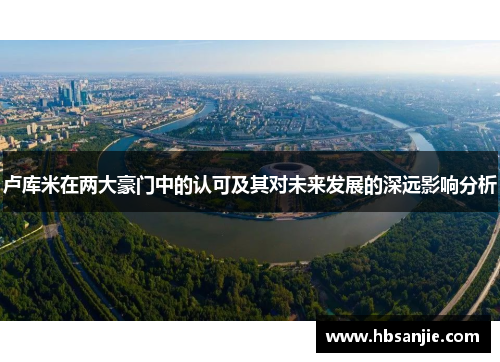 卢库米在两大豪门中的认可及其对未来发展的深远影响分析