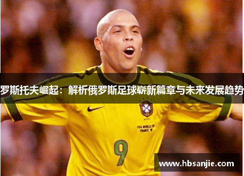 罗斯托夫崛起:解析俄罗斯足球崭新篇章与未来发展趋势 罗斯托夫崛起:解析俄罗斯足球崭新篇章与未来发展趋势