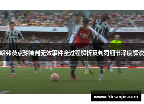 哈弗茨点球被判无效事件全过程解析及判罚细节深度解读 哈弗茨点球被判无效事件全过程解析及判罚细节深度解读
