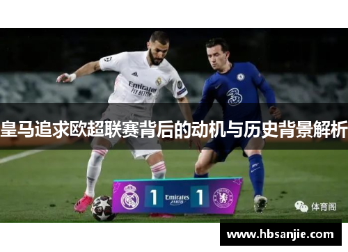 皇马追求欧超联赛背后的动机与历史背景解析 皇马追求欧超联赛背后的动机与历史背景解析